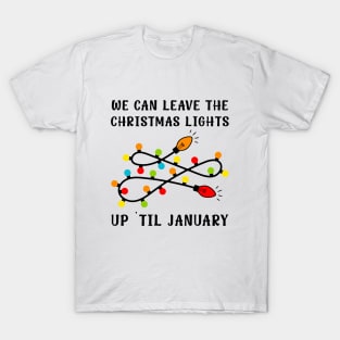 We Can Leave The Christmas Lights Up Til January T-Shirt